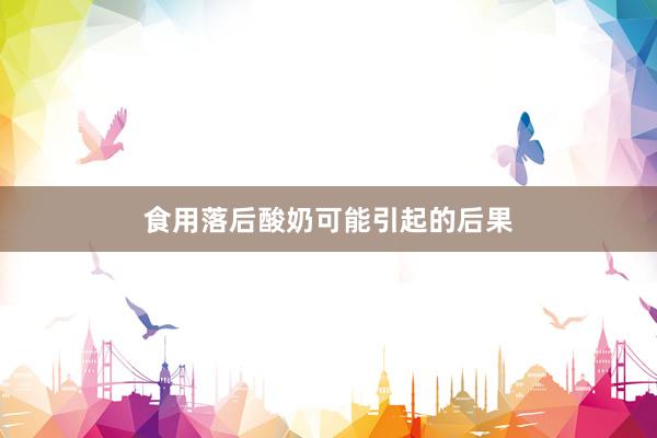 食用落后酸奶可能引起的后果
